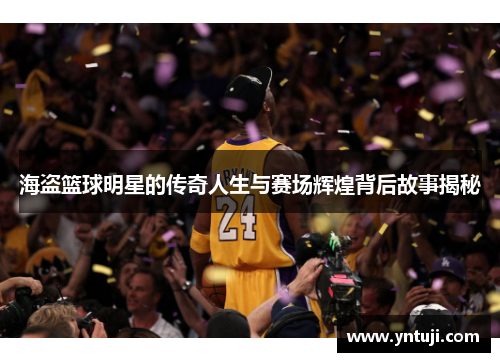 海盗篮球明星的传奇人生与赛场辉煌背后故事揭秘